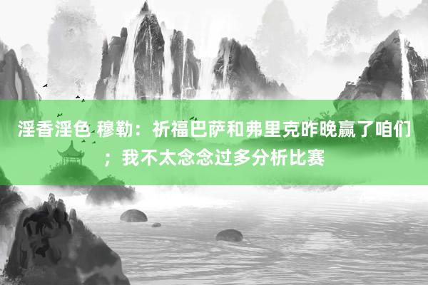 淫香淫色 穆勒：祈福巴萨和弗里克昨晚赢了咱们；我不太念念过多分析比赛