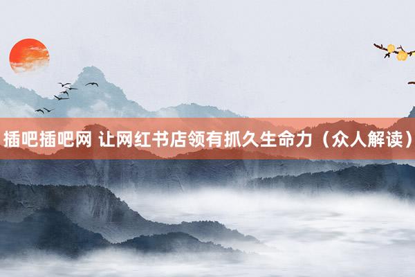 插吧插吧网 让网红书店领有抓久生命力（众人解读）