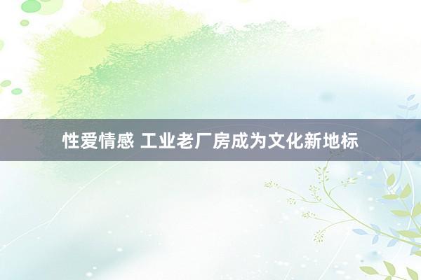 性爱情感 工业老厂房成为文化新地标