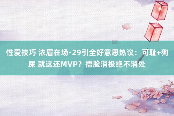 性爱技巧 浓眉在场-29引全好意思热议：可耻+狗屎 就这还MVP？捂脸消极绝不消处