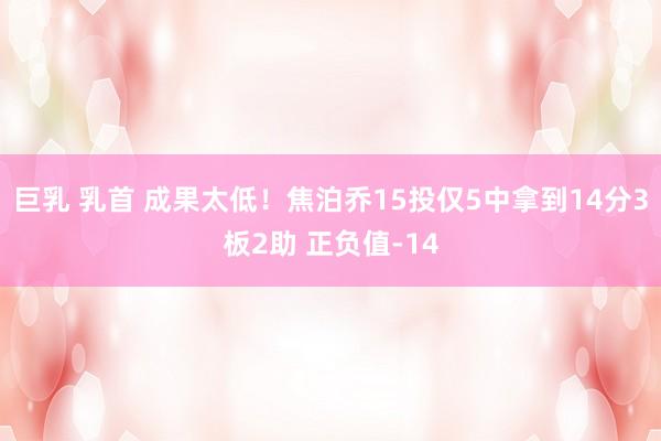 巨乳 乳首 成果太低！焦泊乔15投仅5中拿到14分3板2助 正负值-14